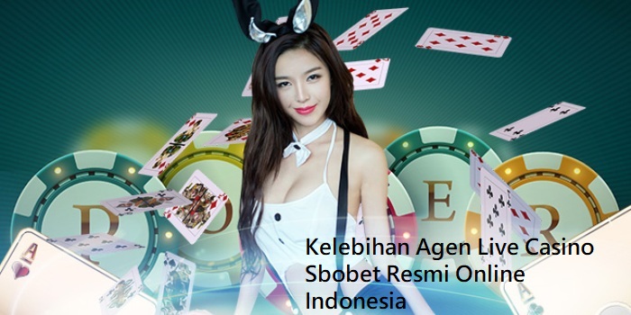 Kelebihan Agen Live Casino Sbobet Resmi Online Indonesia