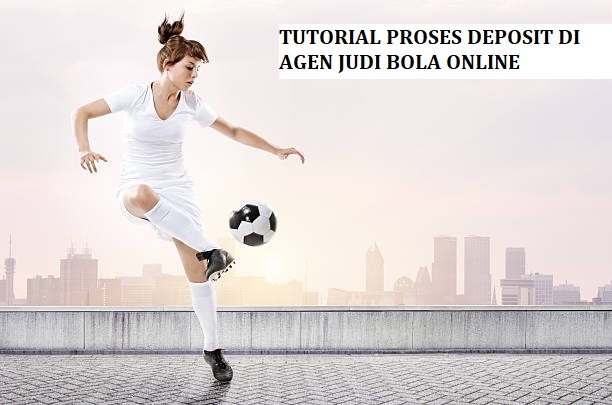 TUTORIAL PROSES DEPOSIT DI AGEN JUDI BOLA ONLINE