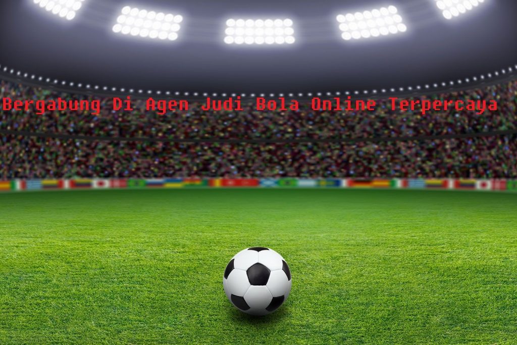 Bergabung Di Agen Judi Bola Online Terpercaya