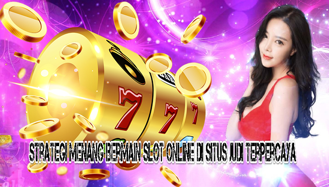 Strategi Menang Bermain Slot Online Di Situs Judi Terpercaya
